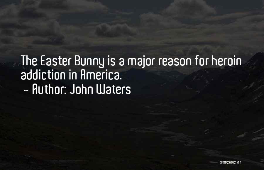 John Waters Quotes: The Easter Bunny Is A Major Reason For Heroin Addiction In America.