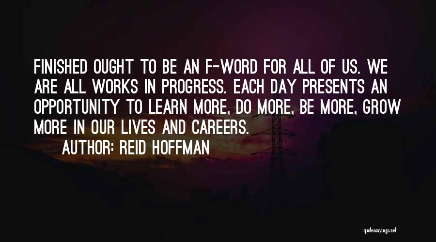 Reid Hoffman Quotes: Finished Ought To Be An F-word For All Of Us. We Are All Works In Progress. Each Day Presents An