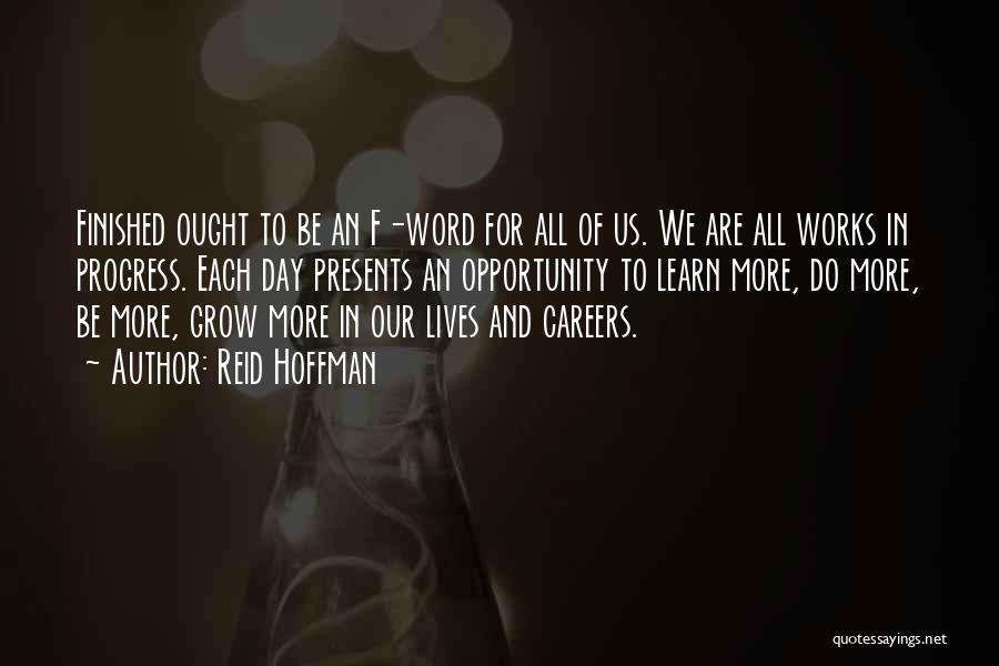 Reid Hoffman Quotes: Finished Ought To Be An F-word For All Of Us. We Are All Works In Progress. Each Day Presents An