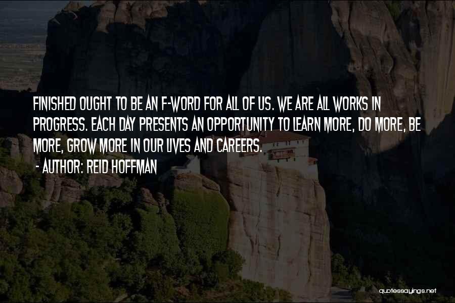 Reid Hoffman Quotes: Finished Ought To Be An F-word For All Of Us. We Are All Works In Progress. Each Day Presents An