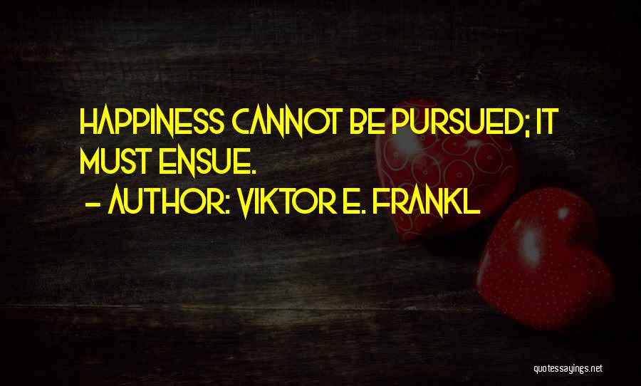 Viktor E. Frankl Quotes: Happiness Cannot Be Pursued; It Must Ensue.