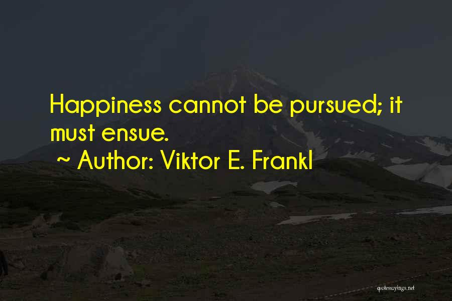 Viktor E. Frankl Quotes: Happiness Cannot Be Pursued; It Must Ensue.