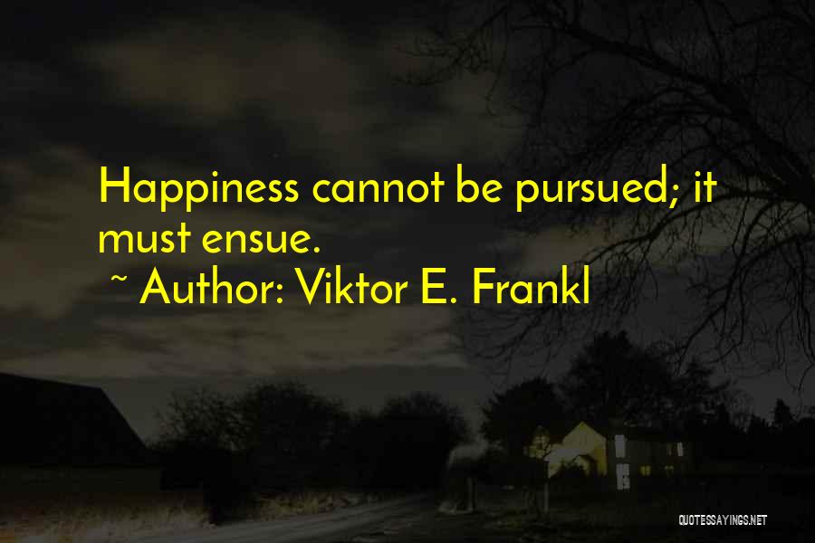 Viktor E. Frankl Quotes: Happiness Cannot Be Pursued; It Must Ensue.