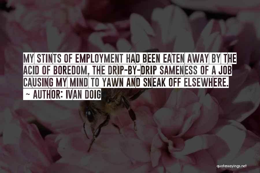 Ivan Doig Quotes: My Stints Of Employment Had Been Eaten Away By The Acid Of Boredom, The Drip-by-drip Sameness Of A Job Causing
