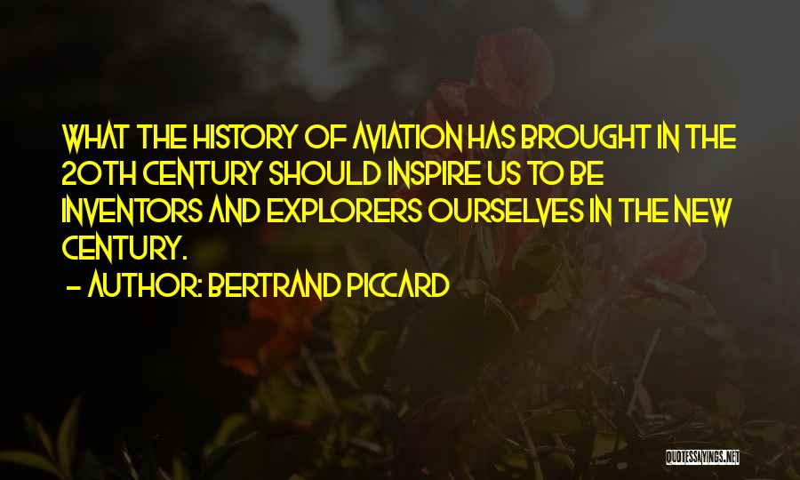 Bertrand Piccard Quotes: What The History Of Aviation Has Brought In The 20th Century Should Inspire Us To Be Inventors And Explorers Ourselves