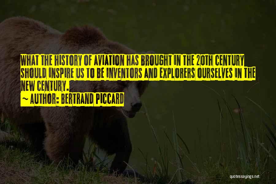 Bertrand Piccard Quotes: What The History Of Aviation Has Brought In The 20th Century Should Inspire Us To Be Inventors And Explorers Ourselves