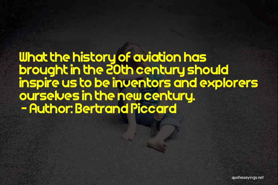 Bertrand Piccard Quotes: What The History Of Aviation Has Brought In The 20th Century Should Inspire Us To Be Inventors And Explorers Ourselves