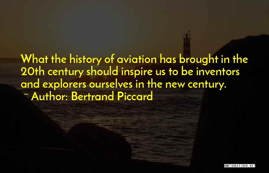 Bertrand Piccard Quotes: What The History Of Aviation Has Brought In The 20th Century Should Inspire Us To Be Inventors And Explorers Ourselves