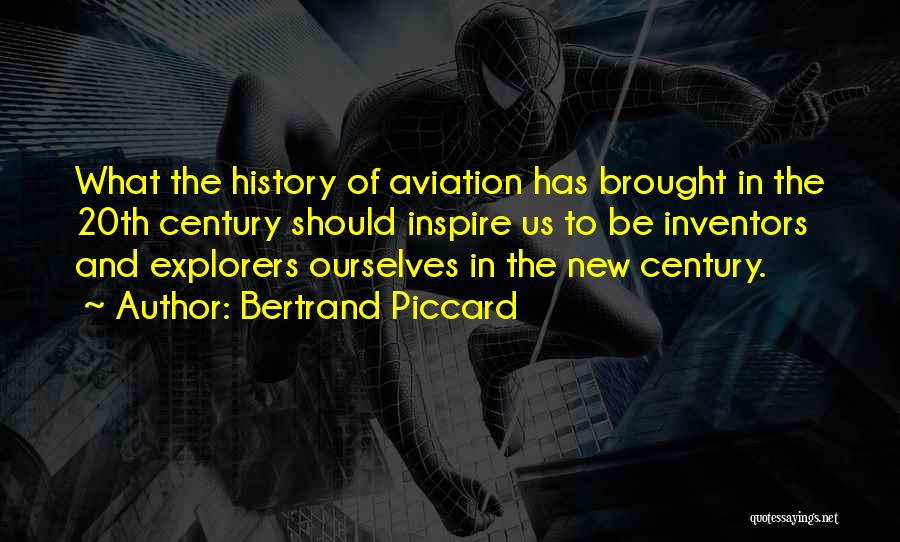 Bertrand Piccard Quotes: What The History Of Aviation Has Brought In The 20th Century Should Inspire Us To Be Inventors And Explorers Ourselves