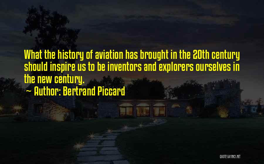 Bertrand Piccard Quotes: What The History Of Aviation Has Brought In The 20th Century Should Inspire Us To Be Inventors And Explorers Ourselves