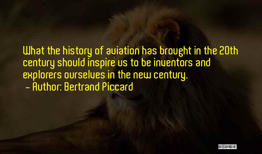 Bertrand Piccard Quotes: What The History Of Aviation Has Brought In The 20th Century Should Inspire Us To Be Inventors And Explorers Ourselves