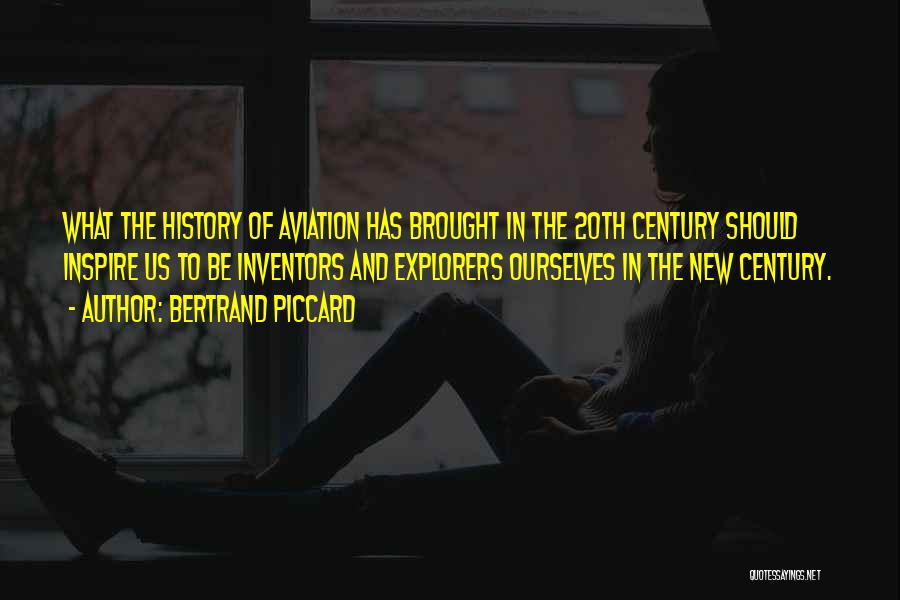 Bertrand Piccard Quotes: What The History Of Aviation Has Brought In The 20th Century Should Inspire Us To Be Inventors And Explorers Ourselves