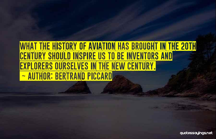 Bertrand Piccard Quotes: What The History Of Aviation Has Brought In The 20th Century Should Inspire Us To Be Inventors And Explorers Ourselves