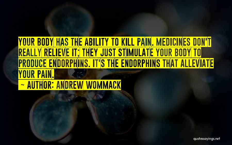Andrew Wommack Quotes: Your Body Has The Ability To Kill Pain. Medicines Don't Really Relieve It; They Just Stimulate Your Body To Produce