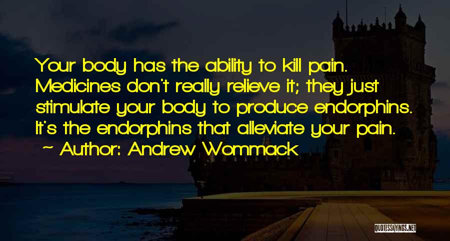 Andrew Wommack Quotes: Your Body Has The Ability To Kill Pain. Medicines Don't Really Relieve It; They Just Stimulate Your Body To Produce