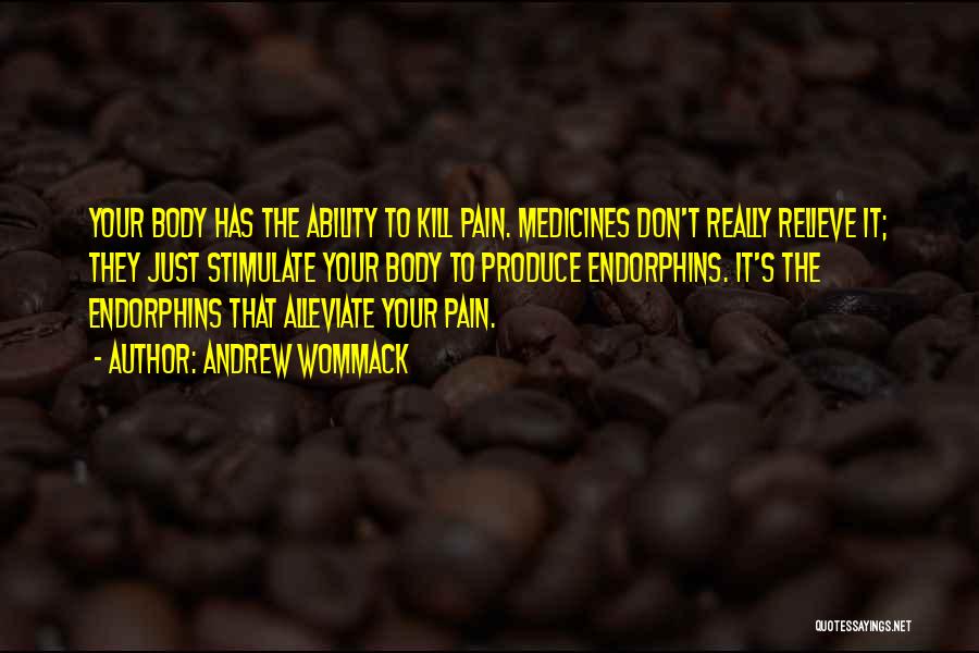 Andrew Wommack Quotes: Your Body Has The Ability To Kill Pain. Medicines Don't Really Relieve It; They Just Stimulate Your Body To Produce