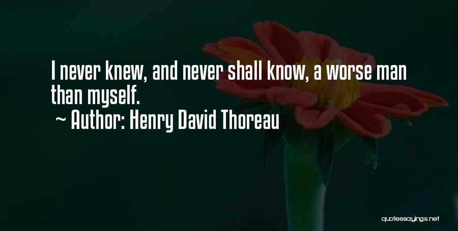 Henry David Thoreau Quotes: I Never Knew, And Never Shall Know, A Worse Man Than Myself.