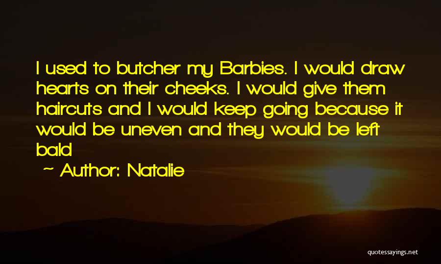 Natalie Quotes: I Used To Butcher My Barbies. I Would Draw Hearts On Their Cheeks. I Would Give Them Haircuts And I