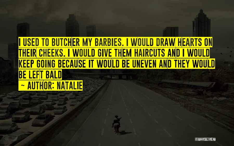 Natalie Quotes: I Used To Butcher My Barbies. I Would Draw Hearts On Their Cheeks. I Would Give Them Haircuts And I