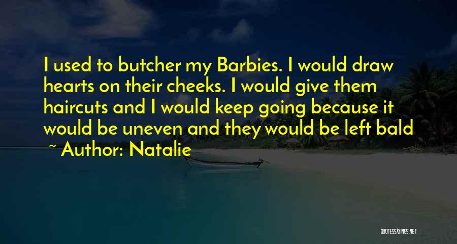 Natalie Quotes: I Used To Butcher My Barbies. I Would Draw Hearts On Their Cheeks. I Would Give Them Haircuts And I