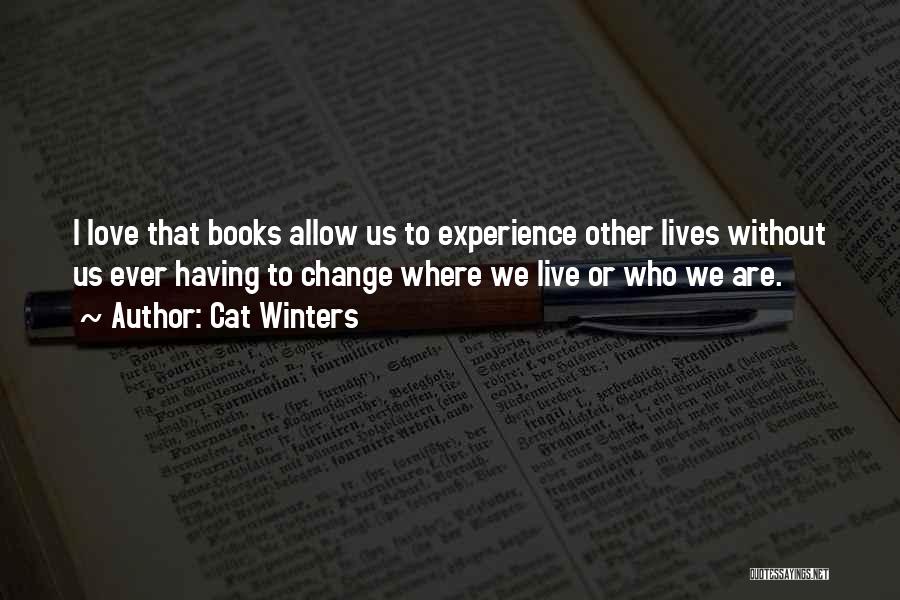 Cat Winters Quotes: I Love That Books Allow Us To Experience Other Lives Without Us Ever Having To Change Where We Live Or