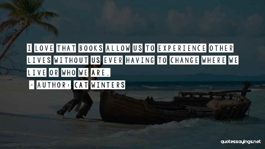 Cat Winters Quotes: I Love That Books Allow Us To Experience Other Lives Without Us Ever Having To Change Where We Live Or