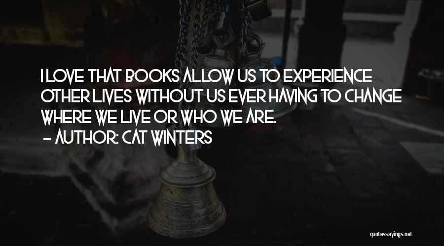 Cat Winters Quotes: I Love That Books Allow Us To Experience Other Lives Without Us Ever Having To Change Where We Live Or