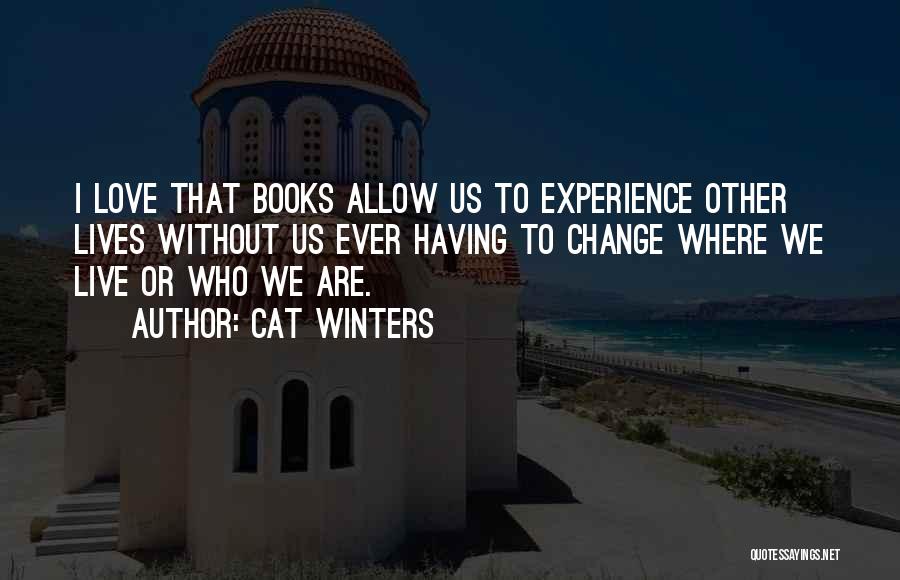 Cat Winters Quotes: I Love That Books Allow Us To Experience Other Lives Without Us Ever Having To Change Where We Live Or