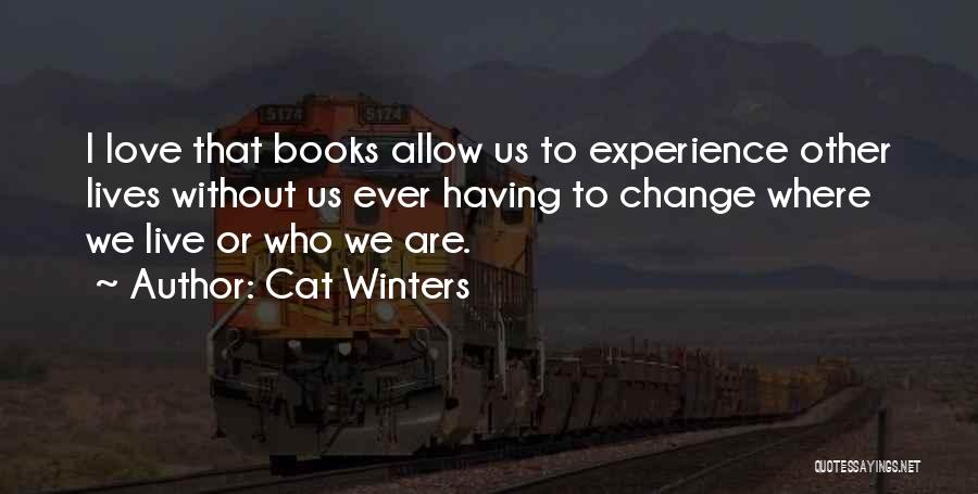 Cat Winters Quotes: I Love That Books Allow Us To Experience Other Lives Without Us Ever Having To Change Where We Live Or