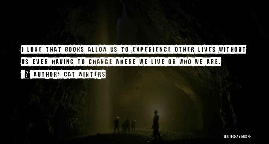 Cat Winters Quotes: I Love That Books Allow Us To Experience Other Lives Without Us Ever Having To Change Where We Live Or