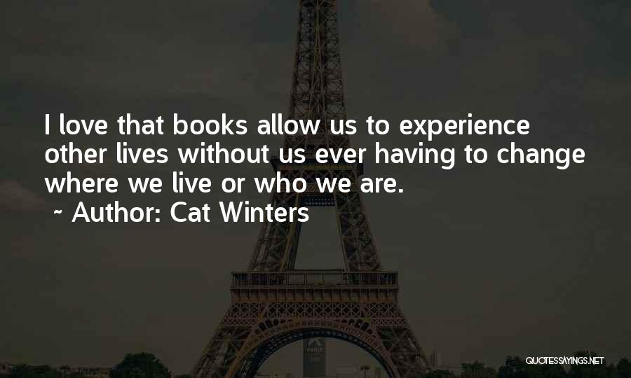 Cat Winters Quotes: I Love That Books Allow Us To Experience Other Lives Without Us Ever Having To Change Where We Live Or