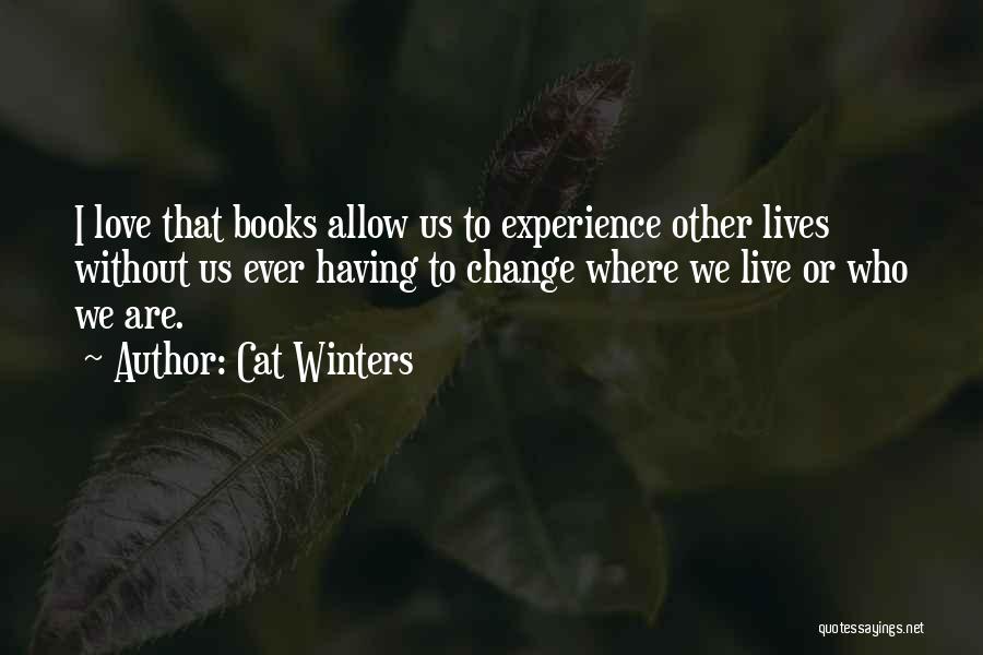 Cat Winters Quotes: I Love That Books Allow Us To Experience Other Lives Without Us Ever Having To Change Where We Live Or