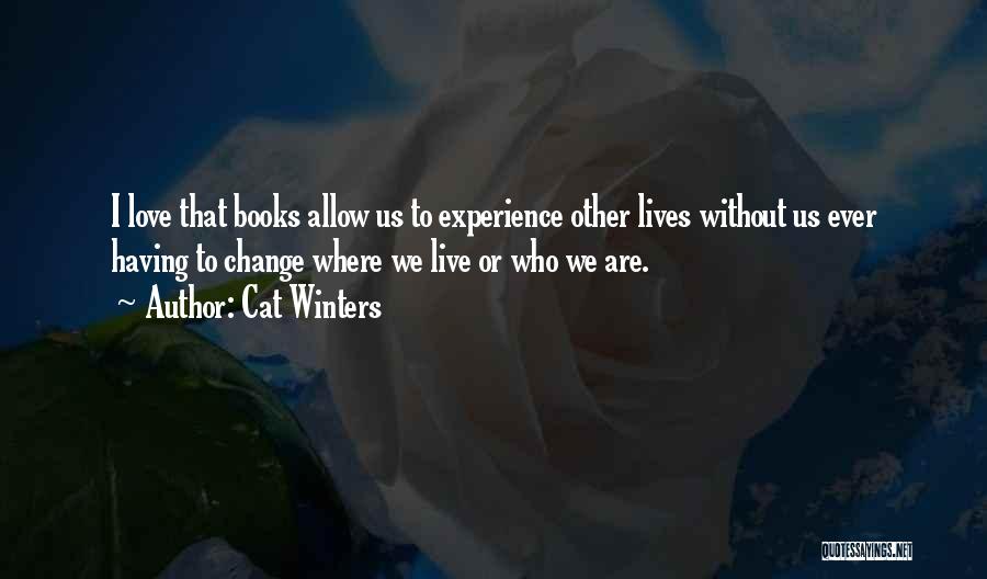 Cat Winters Quotes: I Love That Books Allow Us To Experience Other Lives Without Us Ever Having To Change Where We Live Or