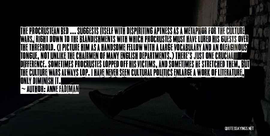 Anne Fadiman Quotes: The Procrustean Bed ... Suggests Itself With Dispiriting Aptness As A Metaphor For The Culture Wars, Right Down To The