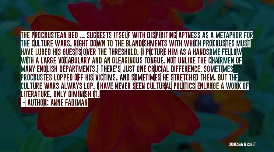 Anne Fadiman Quotes: The Procrustean Bed ... Suggests Itself With Dispiriting Aptness As A Metaphor For The Culture Wars, Right Down To The