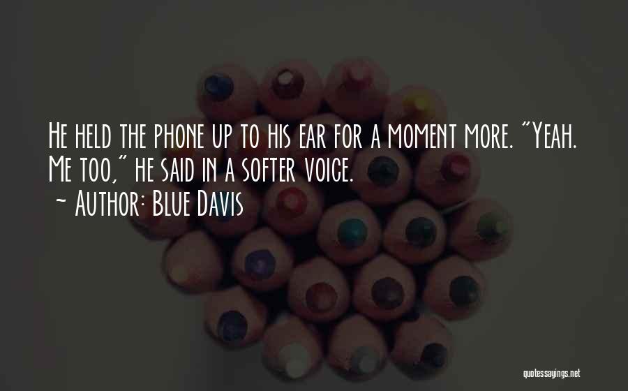 Blue Davis Quotes: He Held The Phone Up To His Ear For A Moment More. Yeah. Me Too, He Said In A Softer