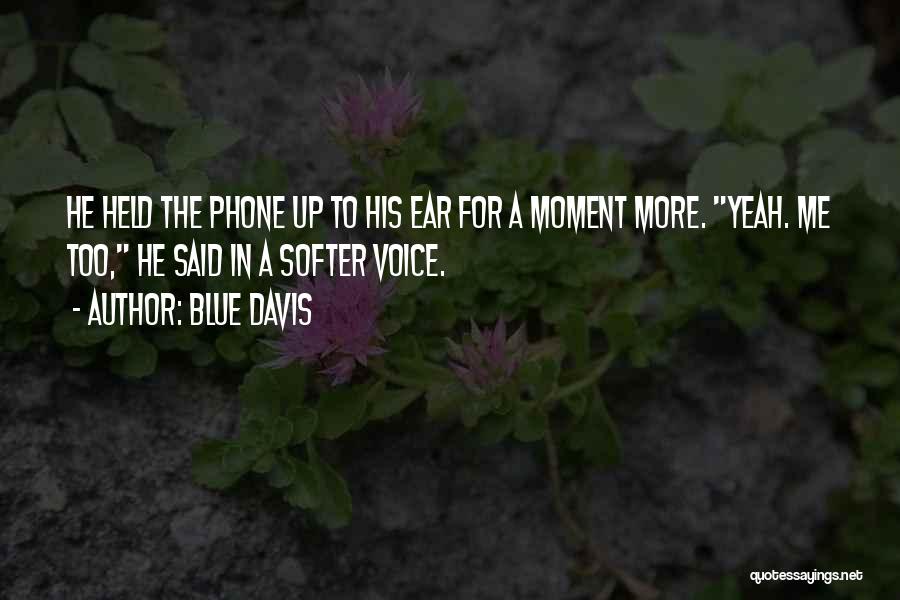 Blue Davis Quotes: He Held The Phone Up To His Ear For A Moment More. Yeah. Me Too, He Said In A Softer