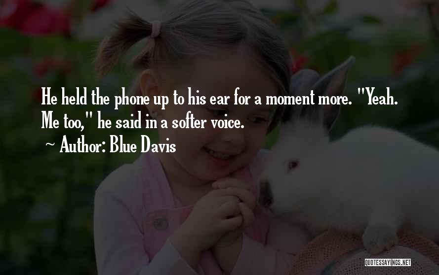 Blue Davis Quotes: He Held The Phone Up To His Ear For A Moment More. Yeah. Me Too, He Said In A Softer