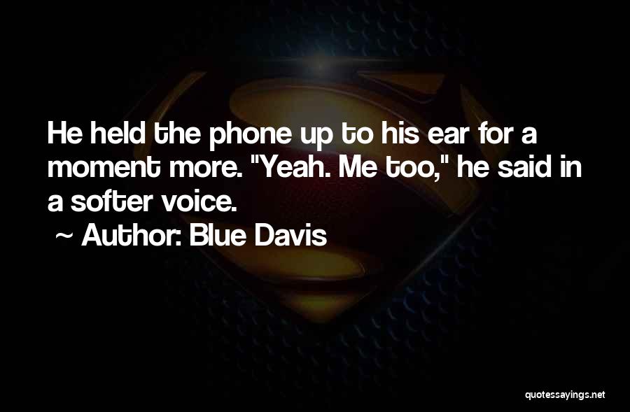 Blue Davis Quotes: He Held The Phone Up To His Ear For A Moment More. Yeah. Me Too, He Said In A Softer