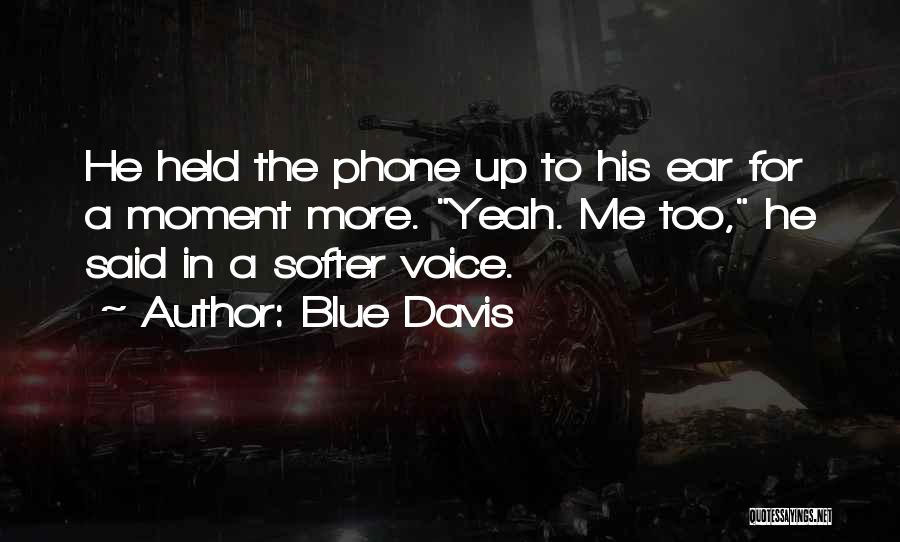 Blue Davis Quotes: He Held The Phone Up To His Ear For A Moment More. Yeah. Me Too, He Said In A Softer