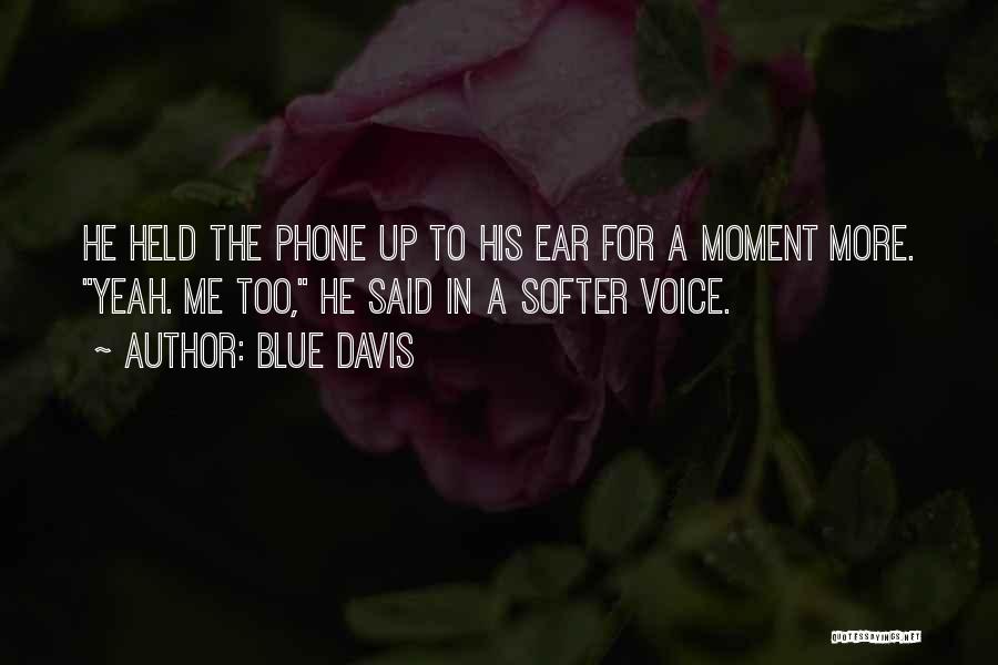 Blue Davis Quotes: He Held The Phone Up To His Ear For A Moment More. Yeah. Me Too, He Said In A Softer