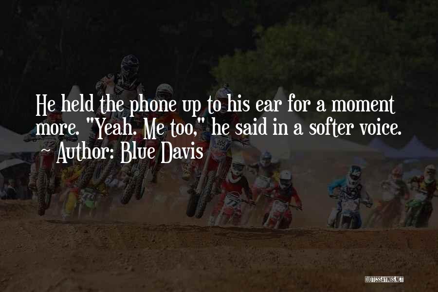 Blue Davis Quotes: He Held The Phone Up To His Ear For A Moment More. Yeah. Me Too, He Said In A Softer