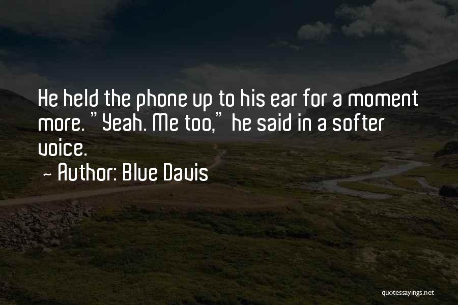 Blue Davis Quotes: He Held The Phone Up To His Ear For A Moment More. Yeah. Me Too, He Said In A Softer