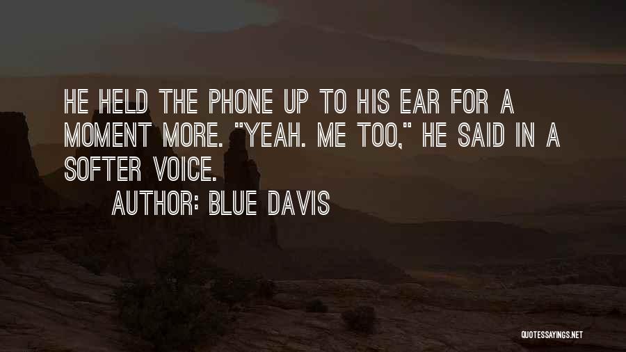 Blue Davis Quotes: He Held The Phone Up To His Ear For A Moment More. Yeah. Me Too, He Said In A Softer