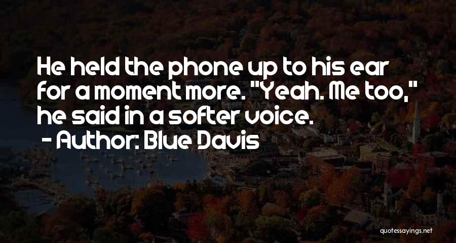 Blue Davis Quotes: He Held The Phone Up To His Ear For A Moment More. Yeah. Me Too, He Said In A Softer