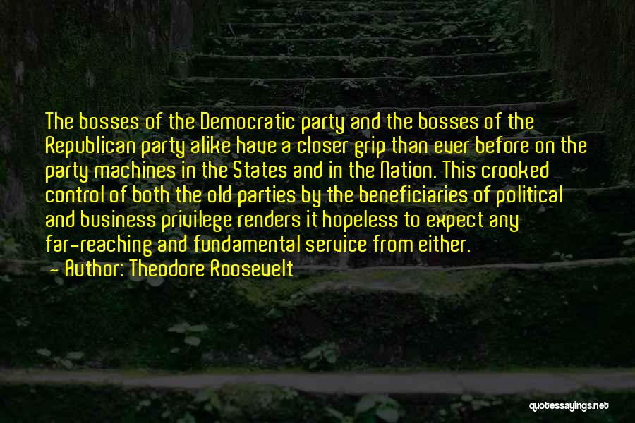 Theodore Roosevelt Quotes: The Bosses Of The Democratic Party And The Bosses Of The Republican Party Alike Have A Closer Grip Than Ever