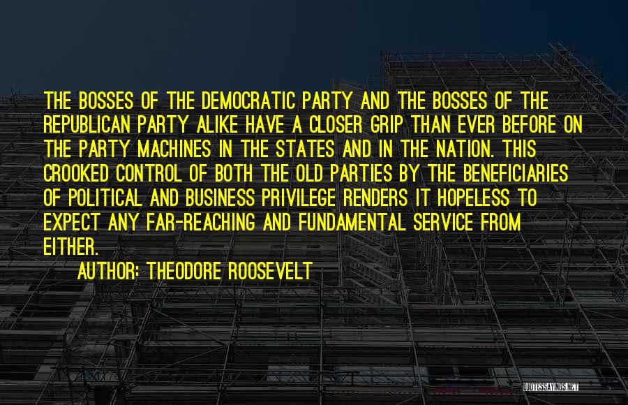 Theodore Roosevelt Quotes: The Bosses Of The Democratic Party And The Bosses Of The Republican Party Alike Have A Closer Grip Than Ever