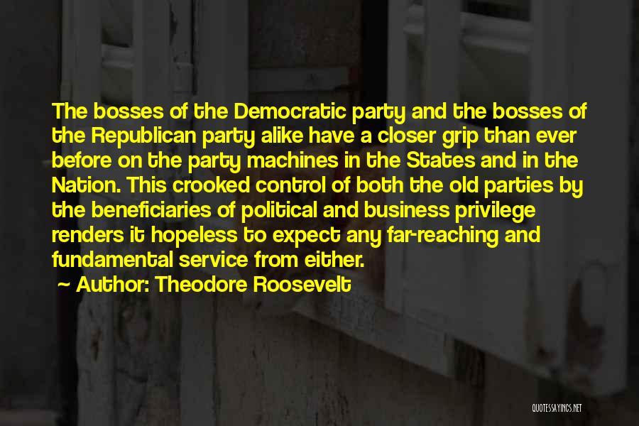 Theodore Roosevelt Quotes: The Bosses Of The Democratic Party And The Bosses Of The Republican Party Alike Have A Closer Grip Than Ever