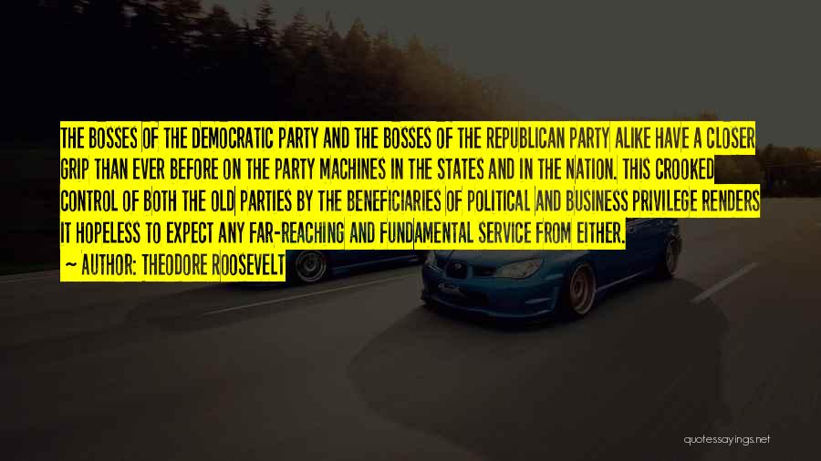 Theodore Roosevelt Quotes: The Bosses Of The Democratic Party And The Bosses Of The Republican Party Alike Have A Closer Grip Than Ever