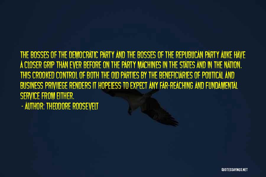 Theodore Roosevelt Quotes: The Bosses Of The Democratic Party And The Bosses Of The Republican Party Alike Have A Closer Grip Than Ever